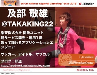 Scrum Alliance Regional Gathering Tokyo 2013




     
@TAKAKING22
Sʽ _k˥å
¥`ӥ_k?\1n
äӻ륢ץꥱ`
󥸥˥

å`ɥ롢֥

֥ : а
http://road-to-king.hatenablog.com/                          3




13116ˮ
 