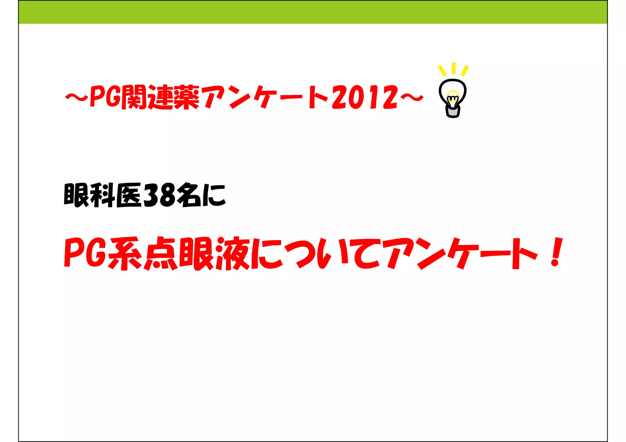 ～PG関連薬アンケート2012～ 
眼科医38名に 
PG系点眼液についてアンケート！ 
 
