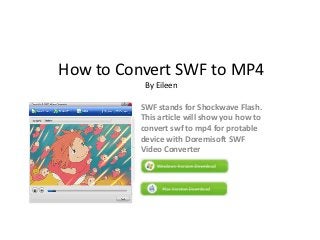 How to Convert SWF to MP4
          By Eileen

         SWF stands for Shockwave Flash.
         This article will show you how to
         convert swf to mp4 for protable
         device with Doremisoft SWF
         Video Converter
 