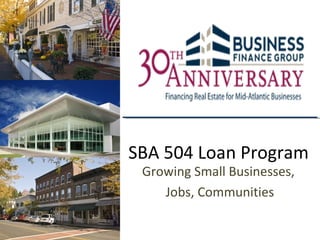 SBA 504 Loan Program
 Growing Small Businesses,
    Jobs, Communities
 