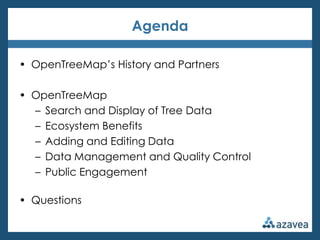 Agenda

• OpenTreeMap’s History and Partners

• OpenTreeMap
  – Search and Display of Tree Data
  – Ecosystem Benefits
  – Adding and Editing Data
  – Data Management and Quality Control
  – Public Engagement

• Questions
 
