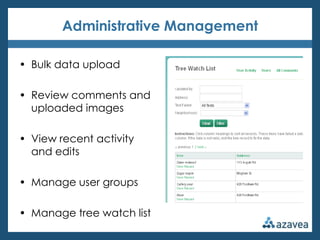 Administrative Management

• Bulk data upload

• Review comments and
  uploaded images

• View recent activity
  and edits

• Manage user groups

• Manage tree watch list
 