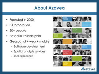 About Azavea

• Founded in 2000
• B Corporation
• 30+ people
• Based in Philadelphia
• Geospatial + web + mobile
   – Software development
   – Spatial analysis services
   – User experience
 