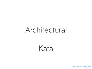 Architectural
Kata
www.mozaicworks.com
 