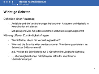 Wichtige Schritte

Definition einer Roadmap
   - Antizipierend die Veränderungen bei anderen Akteuren und deshalb in
     Koordination mit diesen
   - Mit genügend Zeit für jeden einzelnen Maturitätssteigerungsschritt
Klärung offener Zuständigkeitsfragen
   - Wie tief bildet ch.ch die Verwaltungswelt ab?
   - Wie sind die Schnittstellen zu den anderen Orientierungsanbietern im
     Schweizer E-Government?
   - z.B. Wie ist die Schnittstelle zur E-Government Landkarte Schweiz
   - … aber möglichst ohne Gärtlidenken, offen für koordinierte
     Überschneidungen


                                                                            7
 