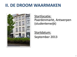 II. DE DROOM WAARMAKEN

           Startlocatie:
           Paardenmarkt, Antwerpen
           (studentenwijk)

           Startdatum:
           September 2013




                                     22
 