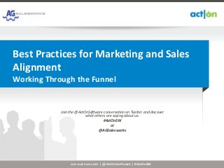 Best Practices for Marketing and Sales
Alignment
Working Through the Funnel


            Join the @ActOnSoftware conversation on Twitter and discover
                          what others are saying about us:
                                    #ActOnSW
                                         or
                                 @AGSalesworks




                 www.act-on.com | @ActOnSoftware | #ActOnSW
 