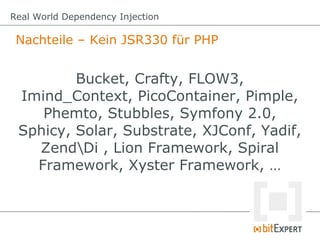 Real World Dependency Injection

 Nachteile – Kein JSR330 für PHP


         Bucket, Crafty, FLOW3,
 Imind_Context, PicoContainer, Pimple,
    Phemto, Stubbles, Symfony 2.0,
 Sphicy, Solar, Substrate, XJConf, Yadif,
   ZendDi , Lion Framework, Spiral
   Framework, Xyster Framework, …
 