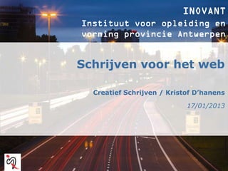 INOVANT
Instituut voor opleiding en
vorming provincie Antwerpen


Schrijven voor het web

  Creatief Schrijven / Kristof D’hanens

                            17/01/2013
 
