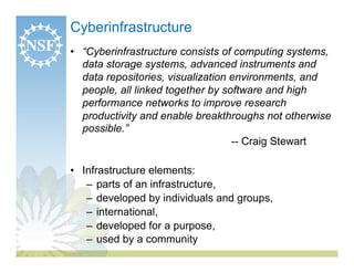 Cyberinfrastructure
•  “Cyberinfrastructure consists of computing systems,
   data storage systems, advanced instruments a...