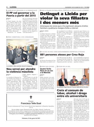 6       lleida                                                                                                               divendres 18 DE gener DE 2013

 i doblar els regidors a la demarcació                                    vivia a palma de mallorca, però es va traslladar a ponent

El PP vol governar a la
Paeria a partir del 2015
                                                                         Detingut a Lleida per
 redacció
 lleida
                                  que en les darreres eleccions
                                  al Parlament el PPC va acon-
                                                                         violar la seva fillastra
                                                                         i dos menors més
El Partit Popular s’ha fixat      seguir ser la segona força més
com a objectiu doblar els 60      votada, per davant de la llista
regidors que té a les comar-      del PSC encapçalada per l’al-
ques de Lleida i governar la      calde de Lleida, Àngel Ros.
Paeria el 2015. Així ho va dir    També es vol ser present en
                                                                         Amenaçava les nenes que si ho explicaven abusaria d’altres
ahir la vicesecretària d’Or-      aquells municipis on actual-           familiars o publicaria imatges d’elles a internet
ganització i Acció Social del     ment no compta amb repre-
PPC, Dolors Montserrat.           sentació. Els seu objectiu és           redacció / agències               dir sexualment la seva fillastra   nunciar-ho quan l’home es va
                                                                          lleida
   Montserrat va recordar         “el bé del territori”.                                                    des dels 12 anys, quan encara      separar de la seva mare. Va ser
                                                                         La Policia Nacional va detenir     vivien al seu país d’origen, i     llavors quan els investigadors
                                                                         a Lleida un home com a pre-        fins als 15 anys.                  del Servei d’Atenció a la Fami-
 dóna cobertura a sis comarques                                          sumpte autor d’haver agredit          L’agressor va amenaçar la       lia (SAF) de la policia a Palma
                                                           GENERALITAT
                                                                         sexualment la seva fillastra,      menor que abusaria de la seva      de Mallorca.
                                                                         menor d’edat, durant anys, així    mare o del seu germà petit si         El presumpte autor dels fets
                                                                         com de dues menors més, ami-       explicava el que passava. A una    va ser localitzat a Lleida i, en
                                                                         gues de la nena.                   de les amigues, a més, li va dir   col·laboració amb la Brigada de
                                                                            El presumpte agressor, d’ori-   que si explicava alguna cosa,      Policia Judicial de Lleida, es va
                                                                         gen sudamericà i que portava       publicaria un vídeo seu amb        procedir a la seva detenció. El
                                                                         diversos anys vivint a l’Estat     contingut íntim a internet. Fi-    jutge en va decretar l’ingrés a
                                                                         (Palma de Mallorca), va agre-      nalment, la nena va decidir de-    presó.


                                                                          en actes de risc com esdeveniments esportius o festius

                                                                         881 persones ateses per Creu Roja
                                                                          redacció                          tal de 881 persones als 348 ser-   de ser traslladades a Urgències.
                                                                          lleida
                                                                                                            veis que es van dur a terme du-    Són serveis en actes de risc pre-
                                                                         Els Serveis Preventius de Creu     rant el 2012 a la província. 50    visible com ara esdeveniments
                                                                         Roja Lleida van atendre un to-     d’aquestes persones van haver      esportius o festius.


La consellera i altres autoritats, durant la inauguració                  entre dos cotxes                   estudi de la udl

Nou servei per atendre
                                                                                                                                                                              UDl

                                                                         Quatre ferits
                                                                         lleus en un xoc
la violència màsclista                                                   a la Mariola
 redacció                         Urgell, Segarra, Noguera i              redacció
 lleida
                                  Garrigues.                              lleida

La consellera de Benestar So-        El de Lleida és el setè SIE         Quatre persones van resul-
cial i Família, Neus Munté, va    de Catalunya, que també dis-           tar ferides lleus ahir al matí
inaugurar el Servei d’Inter-      posa d’aquest recurs a Girona,         al col·lidir dos cotxes al car-
venció Especialitzada (SIE)       Baix Llobregat, Terres de              rer del Cardenal Cisneros, al
per a dones en situació de        l’Ebre, Tarragona, Catalunya           barri de la Mariola. Els dos
violència masclista i per als     Central, Alt Pirineu i Aran            conductors dels vehicles i
seus fills i filles a la demar-   (Seu d’Urgell). L’any passat           dos passatgers d’un dels tu-
cació de Lleida. Aquest re-       es van atendre al conjunt de           rismes, dos nens de 12 anys i      Els professors Àngel Pedra (e) i Francesc Abella (d) són els autors
curs dóna servei a les comar-     SIE de Catalunya 2.120 dones           veïns de Lleida, van resultar
ques del Segrià, Pla d’Urgell,    i 675 infants.                         ferits.
                                                                                                            Creix el consum de
                                                                                                            tabac, alcohol i droga
                                                                                                            entre els universitaris
                                                                                                            redacció
                                                                                                             lleida
                                                                                                                                               dels nois, front el 31% que ho
                                                                                                                                               feia el 2006 segons l’estudi es-
                                               El senyor
                                                                                                            Un estudi sobre el consum de       panyol de consum de drogues.
                               Francisco Tella Gual                                                         drogues entre els universitaris
                                                                                                            lleidatans evidencia l’augment
                                                                                                                                               Segons el degà de la facultat de
                                                                                                                                               Medicina, Joan Ribera, “es de-
    Ha mort cristianament als 75 anys, havent rebut els Sants Sagraments i la Benedicció Apostòlica.        de fumadors entre la població      mostra que les universitats no
                                                (A C S)                                                     estudiant i el manteniment         coneixen prou els seus joves,
                                                                                                            dels riscos com la conducció       i que la imatge que se’n té no
            Els seus afligits: esposa, Montserrat; fills, Xavi, Belén i Eduard, i família tota.
                                                                                                            temerària sota els efectes de      correspon amb la realitat”.
    En assabentar els seus amics i coneguts de tan sentida pèruda, els preguen una oració per
                                                                                                            l’alcohol. Un grup d’alumnes          L’alcohol continua sent la
    l’etern descans de la seva ànima i l’assistència a la cerimònia religiosa que tindrà lloc avui,
                                                                                                            de la Facultat de Sociologia ha    substància addictiva més cone-
       18 de gener a les 11.30 hores, a l’església parroquial de Sidamon, per la qual cosa els
                                                                                                            enquestat 300 joves d’entre 18     guda entre els universitaris. Per
                                       quedaran molt reconeguts.
                                                                                                            i 25 anys, dels quals un 49%       darrere de la beguda trobem
                                                                                                            fuma habitualment (les noies       el cànnabis, que han provat el
                                  Sidamon, 18 de gener de 2013                                              superen els seus companys,         59% dels universitaris. A més,
                                                                                                            amb un 49,5% per un 48,1%          un 17% ha provat la cocaïna.
 