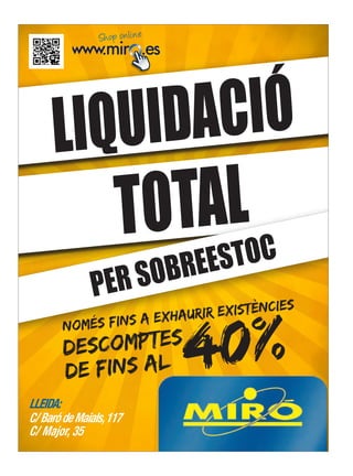 L IQU IDA CIÓ
                    TO TALOC
                         OB REE ST
               PERS
                         xhaurir ex istències


                              0%
            ÉS FIns a e

                            4
        NOM
        desc  OMPTES
        de F INS AL
LLEIDA:
C/ Baró de Maials, 117
C/ Major, 35
 