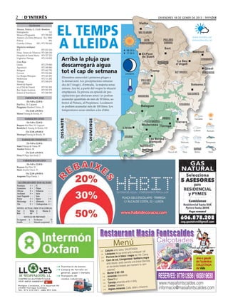 2       d’interÈs                                                                                                                             divendres 18 de gener de 2013




                                              EL TEMPS
                                                                                                                           Vielha
                                                                                                                           Vielha
              Telèfons
Mossos, Policia, G. Civil i Bombers
Emergències	                        112                                                                                   val d’aran
Mossos d’Esquadra	          973 700 050




                                              A LLEIDA
Atenció a la Dona (Mossos)	 Ext. 5000                                                                                                                                     www.bondia.cat
Policia	                            091                                                                                        alta               pallars                 meteo@bondia.cat
Guàrdia Urbana	      092 / 973 700 600                                                                                      ribagorça             Sobirà
Urgències mèdiques
ICS	                     973 221 516
                                                                                                                                                  Sort
                                                                                                              08.20 h
Hosp. Arnau de Vilanova	 973 248 100                                                                          17.56 h                                                     Martinet
Hospital de Santa Maria	 973 727 222
                                                                                                                              El Pont
                                                 Arriba la pluja que
Urgències Tàrrega	       973 310 852
                                                                                                                              de Suert
                                                                                                                                                                                  cerdanya
Creu Roja                                                                                                                                                    La Seu
Lleida	
Agramunt	
                            973 279 900
                            973 390 880
                                                 descarregarà aigua                                                                                         d’Urgell
                                                                                                                                                                                    Gósol
Balaguer	
Cervera	
                            973 445 795
                            973 532 084          tot el cap de setmana                                       creixent
                                                                                                                                          Tremp
                                                                                                                                                            alt urgell            berguedà
Les Borges Blanques	        973 143 493
Mollerussa	                 973 711 282
                                                  Divendres ennuvolat i primeres pluges a
Tàrrega	                    973 500 679           la demarcació. Les precipitacions entraran                                 pallars
Servei de Suport 	                        	       des de l’Aragó i, d’entrada,  la majoria seran                              jussà                                      Solsona
en el Dol de Ponent	        973 501 503
                                                  minses. Ara bé, a partir del vespre la situació
Bus Lleida-Andorra	         973 352 379
Estació d’Autobusos	        973 268 500           empitjorarà. Es preveu un episodi de pre-
                                                                                                                                                                       solsonès
                                                  cipitacions que afectaran arreu i es podran                             noguera
         farmàcies aVUI
                                                  acumular quantitats de més de 50 litres, so-
            De 9.00 a 22.00 h
                                                  bretot al Pirineu, al Prepirineu. Localment
Prat Bruc, 30. Cappont	                                                                                                                                        segarra
Puigpinós Humbert Torres, 23                      es podrien acumular més de 100 litres. Les                                 Balaguer
         De 22.00 a 09.00 h                       temperatures seran similars a les d’ahir.
Manso Passeig de Ronda, 43

         farmàcies Dema                                                                                                                     urgell
                                               DISSABTE




                                                                         DIUMENGE




          De 9.00 a 22.00 h                                                                                                    pla d’urgell                  Cervera
Baquero Riu Ebre, 10. Cappont	                                                                                                Mollerussa Tàrrega
Bendicho I. Passeig de Ronda, 139                                                                         Lleida
         De 22.00 a 09.00 h
Montegut Passeig de Ronda, 93
                                                                                                            segrià
       farmàcies DIUMENGE                                                                                                         Les Borges
          De 9.00 a 22.00 h
                                                                                                                                  Blanques
Simó Príncep de Viana, 99	                                                                                                  garrigues
Anadon Balmes, 44
           De 22.00 a 09.00 h
Elena P. Plaça Sant Jordi, 2

        farmàcies DILLUNS
          De 9.00 a 22.00 h
Baquero Riu Ebre, 10	
Martí Anselm Clavé, 35
         De 22.00 a 09.00 h
Aragonés Plaça Paeria, 1

 Al·lèrgies (del 15-01 al 21-01)
Parietària	  1	 = Pi	           -	 -
Gramínies	   0	 = Plàtan	       -	 -
Olivera	     0	 = Pollancre	    -	 -
Avellaner	   0	 = Salze	        -	 -
Auró Negundo	 -	 - Vern	        -	 -
Freixe	      1	 = Xiprer	       1	A                                                                      PLAÇA DELS ESCOLAPIS - TÀRREGA
Melcoratge	 0	 = Alternaria	    4	 =                                                                      C/ ALCALDE COSTA, 32 - LLEIDA
Om	          0	 = Cladosporium	 4 	=
NIVELL ACTUAL i RISC D’AL·LÈRGIA
Nul	 0     Mitjà	 2     Màxim	 4
Baix	 1    Alt	   3                                                                                     www.habitdecoracio.com
         NIVELLS DE PREVISIÓ
En augment	A      En descens	           D
Estable	     =    Situació excepcional	 ?




                                                                                                                                             Calçotades
                                                                                                Menú
                                                                                                           SALVITXADA
                                                                                     Calçots amb salsa
                                                                                                              amb tomàquet i all
                                                                                     Llesques de pa torrat
                                                                                                             i negre de l’Alt Camp
                                                                                      Porrons de vi blanc                           a
                                                                                                              issa i botifarra negr                                          vine a gaudir
                                                                                      Carn de xai, Llongan                       rvida
                                                                                                            rxofa a la brasa (Se                                             de l’autèntica
                                                                                       amb fesols i amb ca
                                                                                                             per mantenir la carn                                            CALÇOTADA
                                              ● Tramitació de baixes                   en les seves brases
                                                                                                                                                                             de Valls
                                              ● Compra de ferralla en                   calenta)
                                                                                                         i
                                                                                      Morter d’All i Ol
                                                                                                                                              RESERVES: 977612836 / 609319630
                                                general, paper i metalls
                                                                                                       arola
                                              ● Transports de
                                                                                      Amanida d’esc
    EMPRESA AUTORITZADA                         residus industrials
                                                                                      Cava Brut
                                                                                                           amb vi dolç
                                                                                      Taronja amanida                                        www.masiafontscaldes.com
    PER MEDI AMBIENT
                                                                                                       a
                                                                                      Crema Catalan
                                                                                                                                              informacio@masiafontscaldes.com
    Polígon Canaleta, s/n Apartat 93
                                                                                                                     lat o infusions
    25300 Tàrrega (Lleida)
    Tel. 973 310 243 - 686 993 226                                                    Aigü   es minerals, Cafè, tal
 