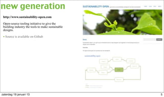 http://www.sustainability-open.com
Open-source tooling initiative to give the
building industry the tools to make sustainable
designs.
• Source is available on Github
new generation
5zaterdag 19 januari 13
 