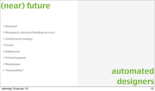 • Structural
• Mechanical, electrical (building services)
• Architectural (routing)
• Facade
• Substructure
• Vertical transport
• Maintenance
• “Sustainability”
(near) future
automated
designers
13zaterdag 19 januari 13
 