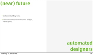 • Different building types
• Different sectors (infrastructure, bridges,
landscaping)
(near) future
automated
designers
14zaterdag 19 januari 13
 