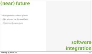 • More parametric software systems
• BIM software, e.g. Revit and Tekla
• Other (new) design systems
(near) future
software
integration
17zaterdag 19 januari 13
 