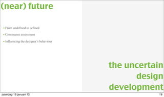 • From undefined to defined
• Continuous assessment
• Influencing the designer’s behaviour
(near) future
the uncertain
design
development
19zaterdag 19 januari 13
 