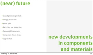 • Use of premium products
• Energy production
• Smart grids
• Recycling and up-cycling
• Demountable structures
• Component-based design
• Legolisation
(near) future
new developments
in components
and materials
20zaterdag 19 januari 13
 