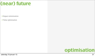 • Impact minimisation
• Value optimisation
(near) future
optimisation
21zaterdag 19 januari 13
 