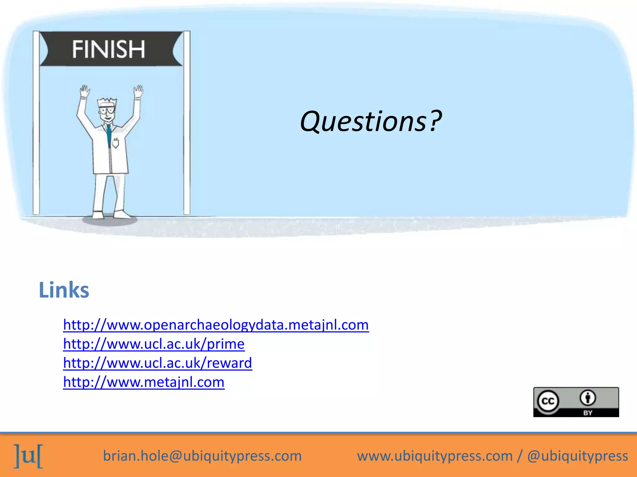 Questions?




Links
  http://www.openarchaeologydata.metajnl.com
  http://www.ucl.ac.uk/prime
  http://www.ucl.ac.uk/reward
  http://www.metajnl.com



        brian.hole@ubiquitypress.com      www.ubiquitypress.com / @ubiquitypress
 