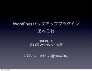 WordPressバックアッププラグイン
                       あれこれ

                        2013/1/19
                   第13回 WordBench 大阪


                 こばやし たけし (@tama200x)



13年1月20日日曜日
 