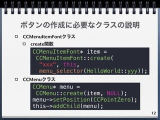 ボタンの作成に必要なクラスの説明
CCMenuItemFontクラス
  create関数
   CCMenuItemFont* item =
    CCMenuItemFont::create(
     "xxx", this,
    ...