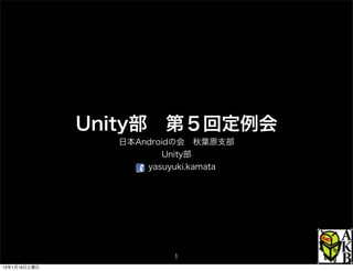 Unity部 第５回定例会
                日本Androidの会 秋葉原支部
                        Unity部
                    yasuyuki.kamata




                         1
13年1月19日土曜日
 