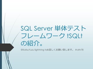 SQL Server 単体テスト
フレームワーク tSQLt
の紹介。
@KatsuYuzu lightning talk宜しくお願い致します。 #clrh78
 
