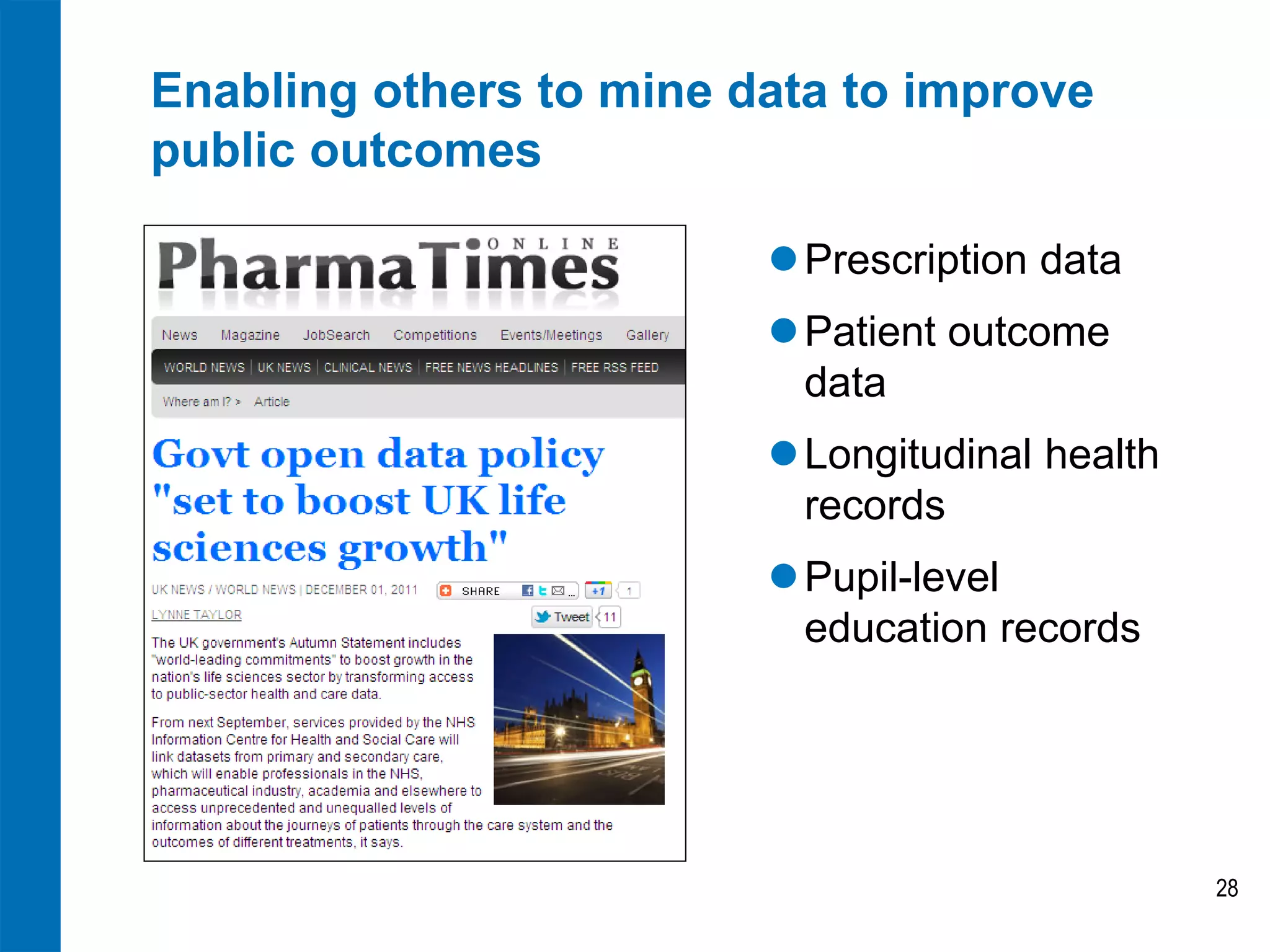 Enabling others to mine data to improve
public outcomes

                          Prescription data
                          Patient outcome
                           data
                          Longitudinal health
                           records
                          Pupil-level
                           education records




                                                 28
 