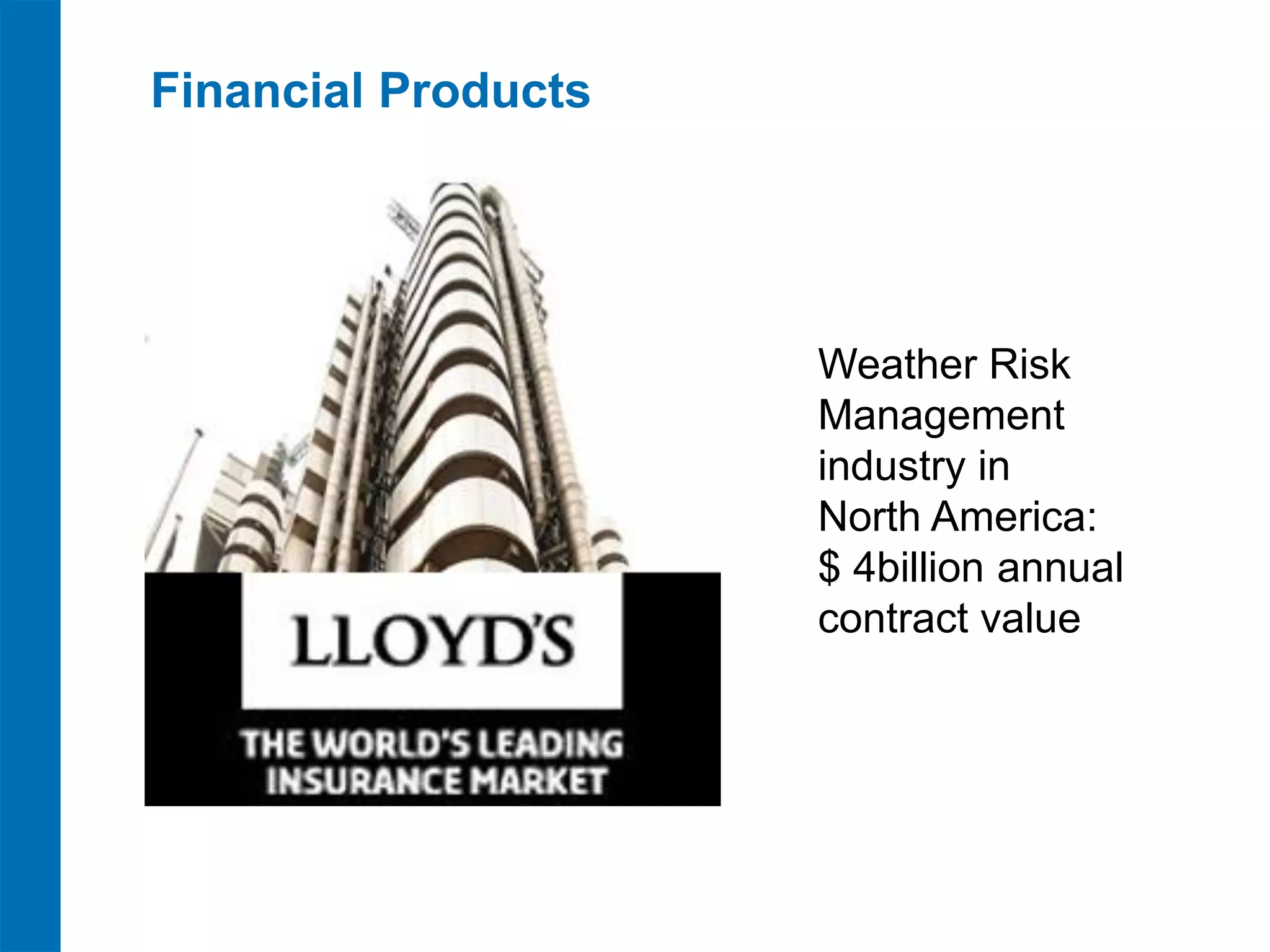 Financial Products




                     Weather Risk
                     Management
                     industry in
                     North America:
                     $ 4billion annual
                     contract value
 