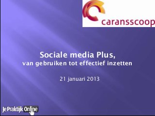 Sociale media Plus,
van gebruiken tot effectief inzetten

            21 januari 2013
 