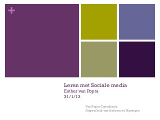 +




    Leren met Sociale media
    Esther van Popta
    31/1/13

              Van Popta Consultants
              Hogeschool van Arnhem en Nijmegen
 