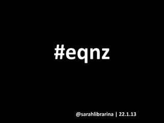 #eqnz

 @sarahlibrarina | 22.1.13
 