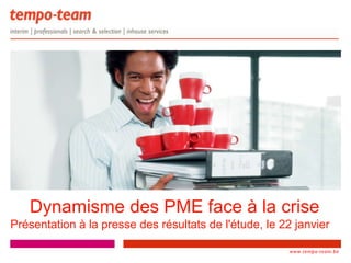 Dynamisme des PME face à la crise
Présentation à la presse des résultats de l'étude, le 22 janvier

                                                        www.tempo-team.be
                                                     www.tempo-
                                                     team.xx
 
