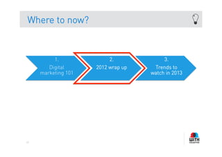 Where to now?



          1.              2.             3.
        Digital      2012 wrap up    Trends to
     marketing 101                  watch in 2013




43
 