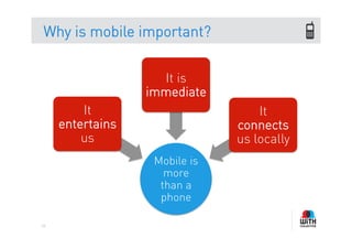 Why is mobile important?


                    It is
                  immediate
         It                        It
     entertains                connects
         us                    us locally
                   Mobile is
                     more
                    than a
                    phone

64
 