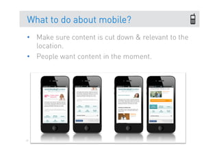 What to do about mobile?
•  Make sure content is cut down & relevant to the
   location.
•  People want content in the moment.




65
 