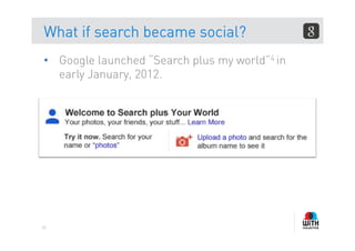 What if search became social?
•  Google launched “Search plus my world”4 in
   early January, 2012.




83
 