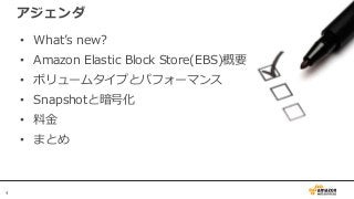 4
アジェンダ
• What’s new?
• Amazon Elastic Block Store(EBS)概要
• ボリュームタイプとパフォーマンス
• Snapshotと暗号化
• 料金
• まとめ
 