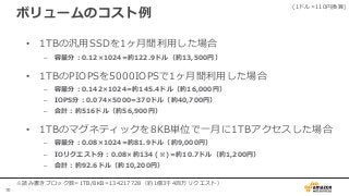 70
ボリュームのコスト例
• 1TBの汎用SSDを1ヶ月間利用した場合
– 容量分：0.12×1024=約122.9ドル（約13,500円）
• 1TBのPIOPSを5000IOPSで1ヶ月間利用した場合
– 容量分：0.142×1024=約145.4ドル（約16,000円）
– IOPS分：0.074×5000=370ドル（約40,700円）
– 合計：約516ドル（約56,900円）
• 1TBのマグネティックを8KB単位で一月に1TBアクセスした場合
– 容量分：0.08×1024=約81.9ドル（約9,000円）
– IOリクエスト分：0.08×約134 (※)＝約10.7ドル（約1,200円）
– 合計：約92.6ドル（約10,200円）
(1ドル=110円換算)
※読み書きブロック数=1TB/8KB=134217728（約1億3千4百万リクエスト）
 