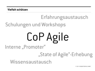 Vielfalt schätzen

              Erfahrungsaustausch
Schulungen und Workshops

                CoP Agile
Interne „Promoter“
              „State of Agile“-Erhebung
   Wissensaustausch
                               © 2013 //SEIBERT/MEDIA GMBH
 