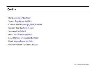 Credits

›   Hund: joshme17 bei flickr
›   Scrum: Royskeane bei flickr
›   Kanban Board 1: Design, Code, Release
›   Kanban Board 2: Ketil Jensen
›   Teamwork: toffehoff
›   Mais: TheYoYoMaN bei flickr
›   Lean Startup: betsyweber bei flickr
›   Road: Moyan_Brenn bei flickr
›   Restliche Bilder: //SEIBERT/MEDIA




                                            © 2013 //SEIBERT/MEDIA GMBH
 