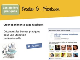 Les ateliers
 pratiques     Atelier 6 : Facebook

Créer et animer sa page Facebook

Découvrez les bonnes pratiques
pour une utilisation
professionnelle
 