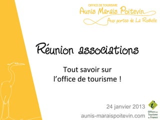 Réunion associations
       Tout savoir sur
   l’office de tourisme !


                    24 janvier 2013
           aunis-maraispoitevin.com
 