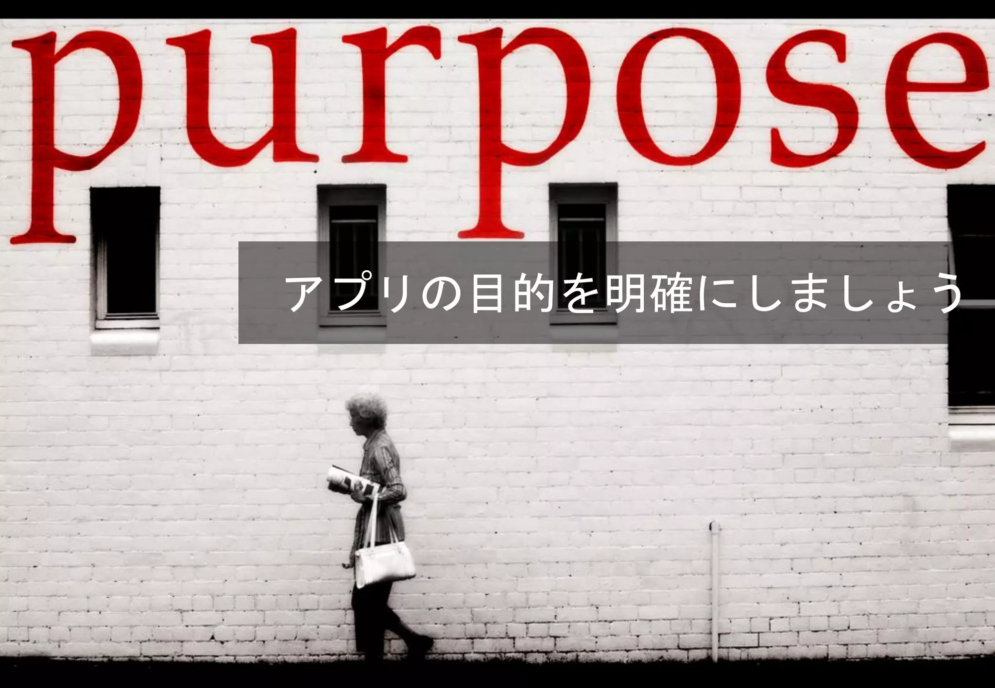 アプリの目的を明確にしましょう
 