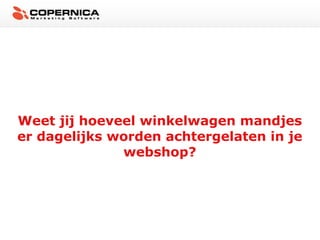 Weet jij hoeveel winkelwagen mandjes
er dagelijks worden achtergelaten in je
              webshop?
 