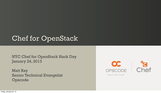 Chef for OpenStack

                NYC Chef for OpenStack Hack Day
                January 24, 2013

                Matt Ray
                Senior Technical Evangelist
                Opscode

Friday, January 25, 13
 