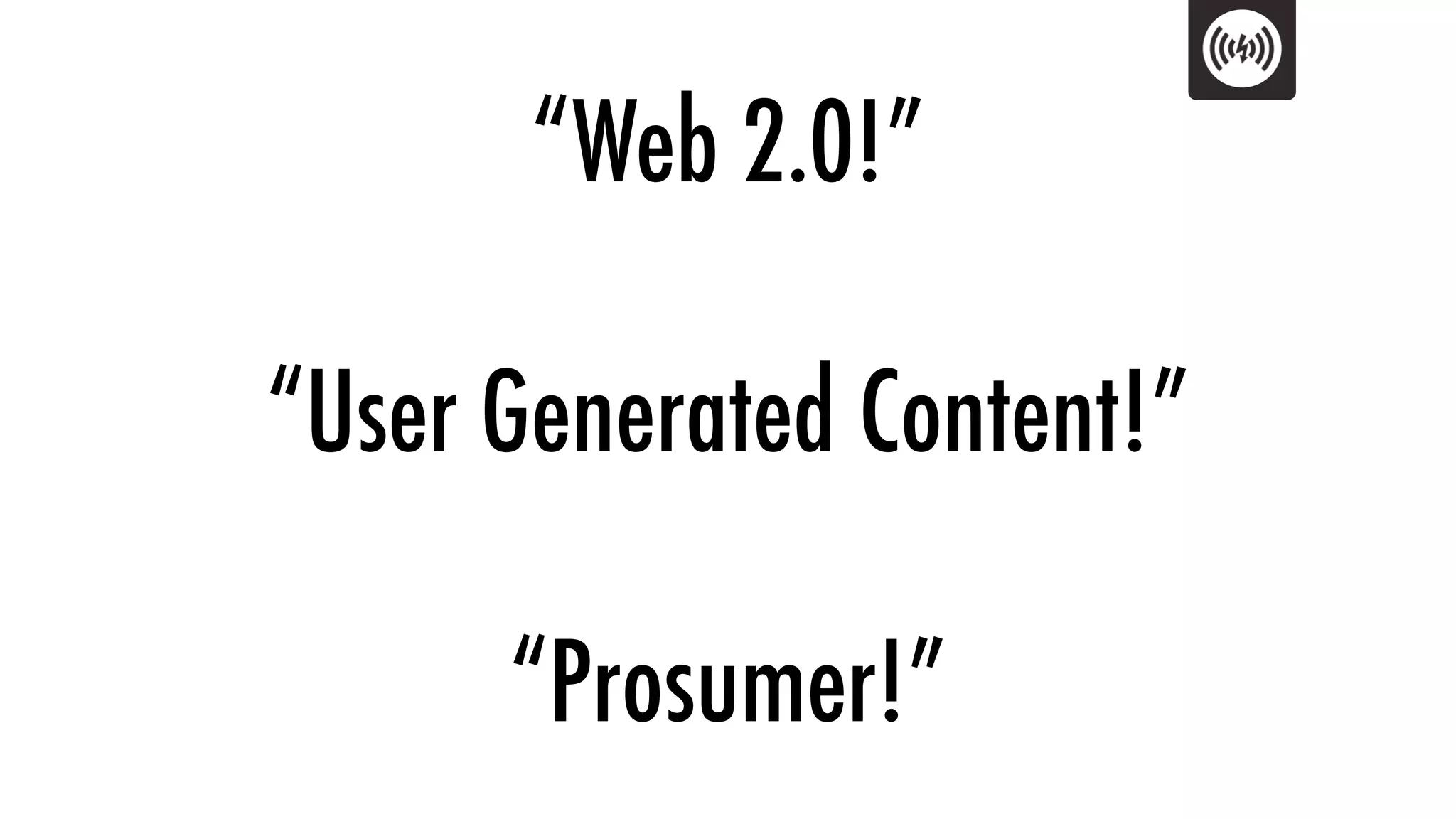 “Web 2.0!”

“User Generated Content!”

      “Prosumer!”
 