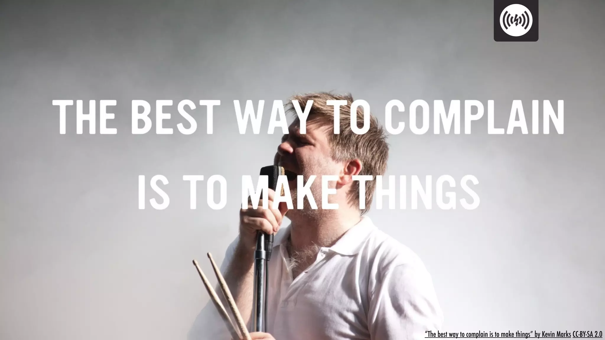 “The best way to complain is to make things” by Kevin Marks CC-BY-SA 2.0
 